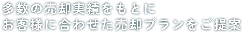 多数の売却実績をもとに お客様に合わせた売却プランをご提案