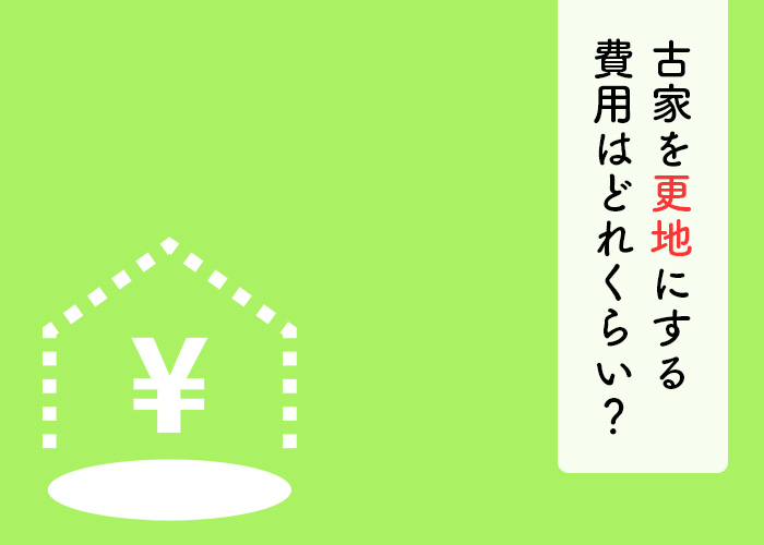 古家を更地にして売りたい！更地にするための費用はどれくらい？