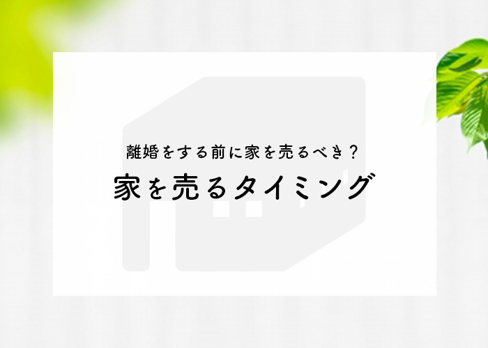 離婚をする前に家を売るべき？家を売るタイミングについて解説します！