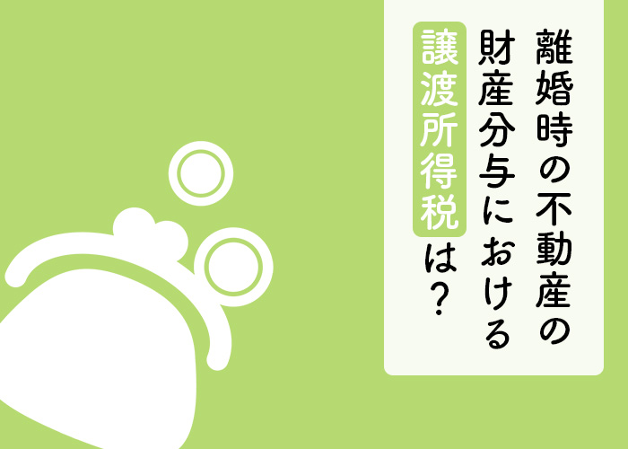 離婚時の不動産の財産分与における譲渡所得税はどうなる？