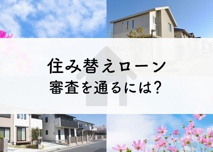 住み替えローンの審査を通るには？ローン利用時の注意点も紹介します！