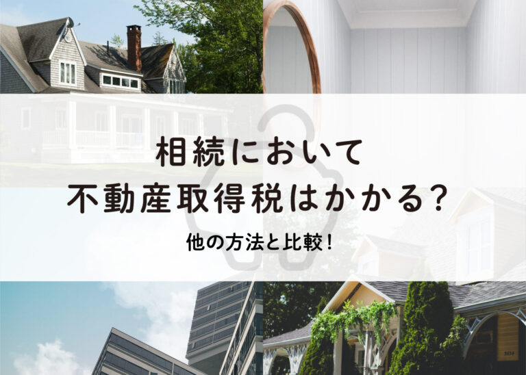 相続において不動産取得税はかかる？他の方法と比較して解説します！