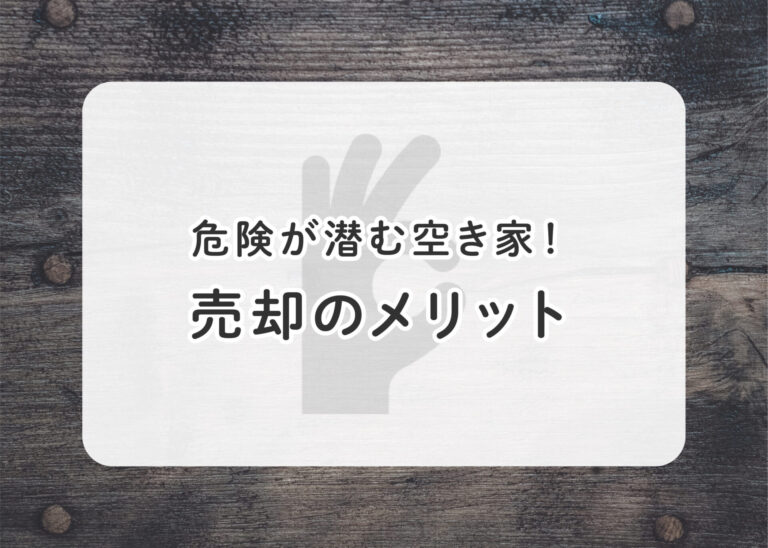 危険が潜む空き家！売却のメリットをご紹介！