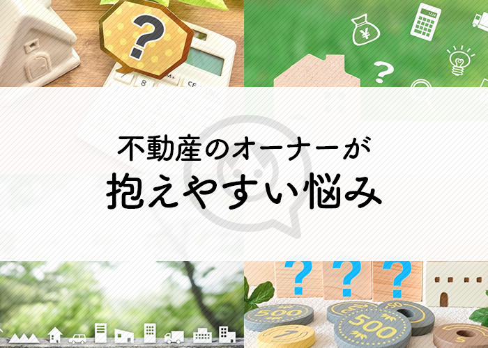 不動産のオーナーが抱えやすい悩みとは？悩みの解決につながらない手段もご紹介！