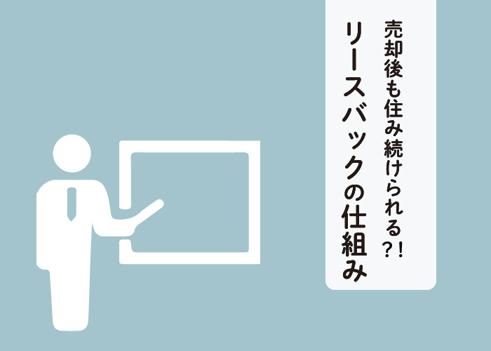 売却後も住み続けられる？！リースバックの仕組みを解説します！