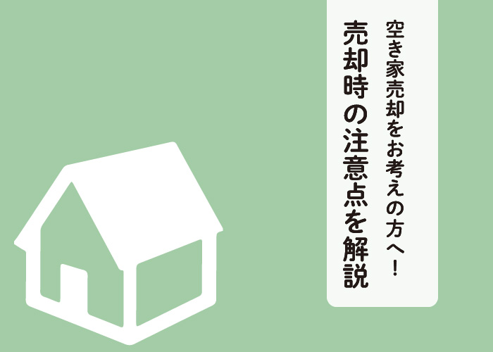 空き家売却をお考えの方へ！売却時の注意点を解説