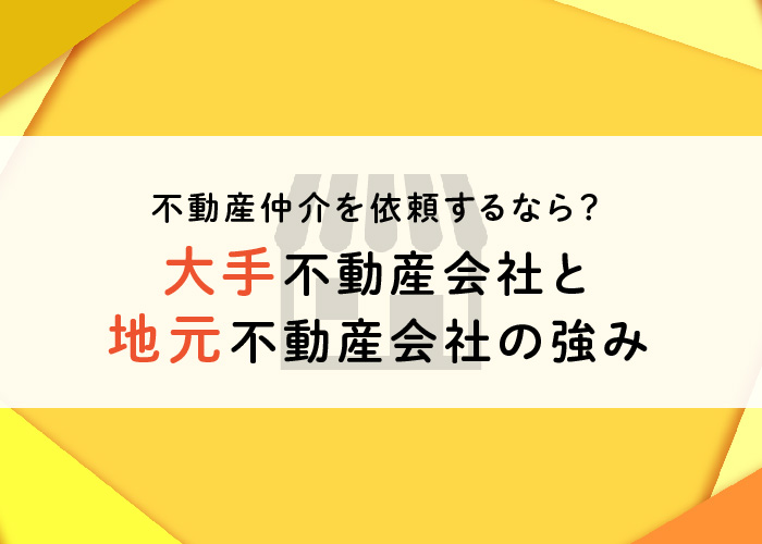 不動産仲介を依頼するなら？大手不動産会社と地元不動産会社の強み