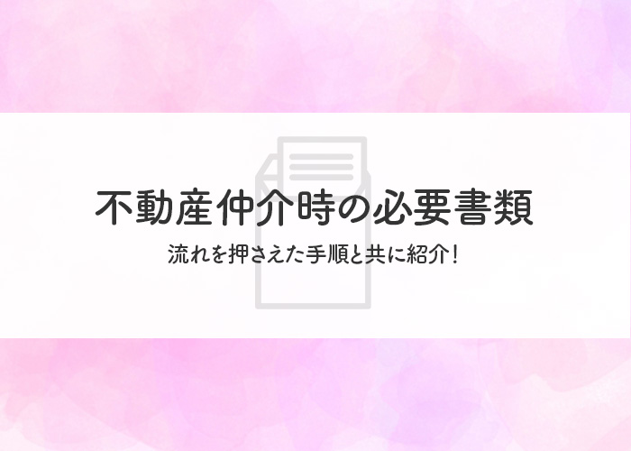 不動産仲介時の必要書類とは？流れを押さえた手順と共に紹介！