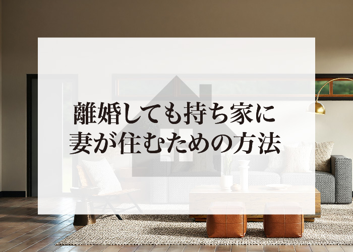 離婚しても持ち家に妻が住むための方法について紹介します