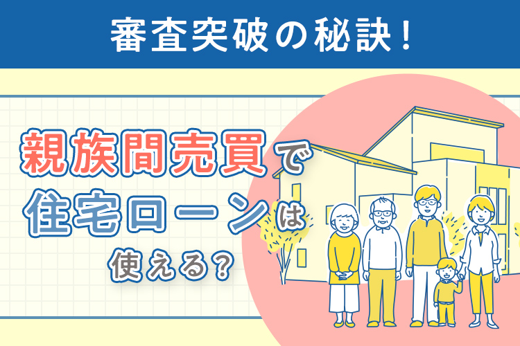 親族間売買で住宅ローンは使える?審査突破の秘訣