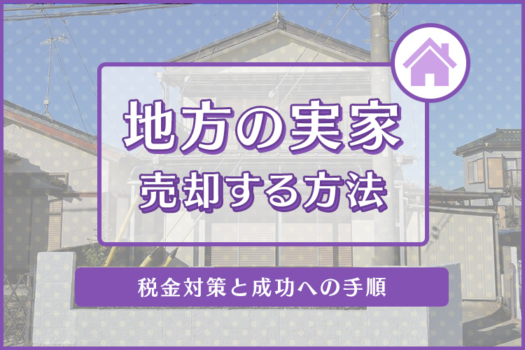 地方の実家を売却する方法とは？税金対策と成功への手順