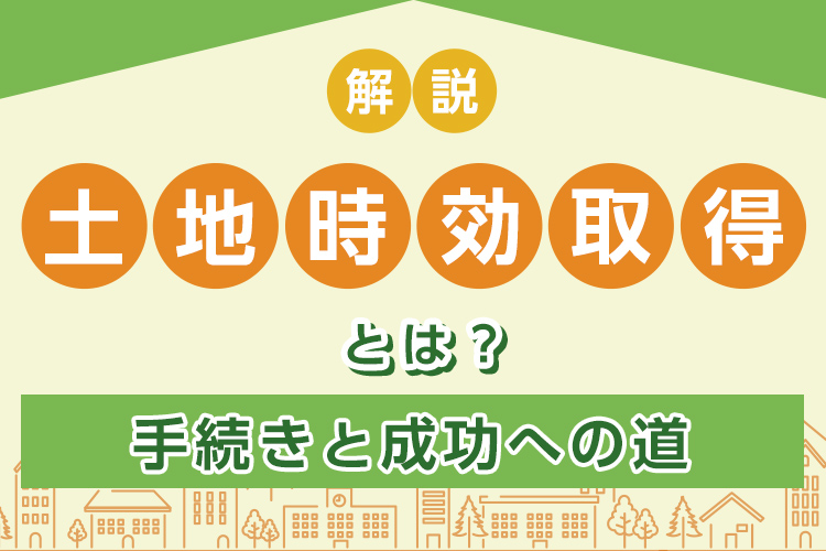 土地時効取得とは？手続きと成功への道を解説します