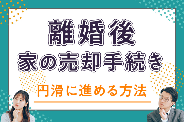 離婚後家の売却手続きを円滑に進める方法