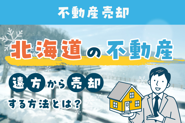 北海道の不動産を遠方から売却する方法とは？売却手順と注意点を紹介