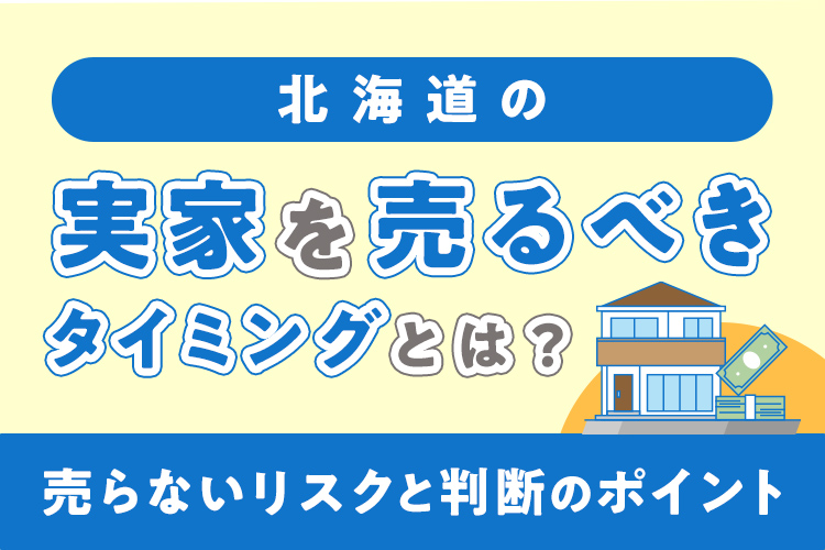 北海道の実家を売るべきタイミングとは？売らないリスクと判断のポイント
