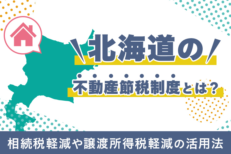 北海道の不動産節税制度とは？相続税軽減や譲渡所得税軽減の活用法