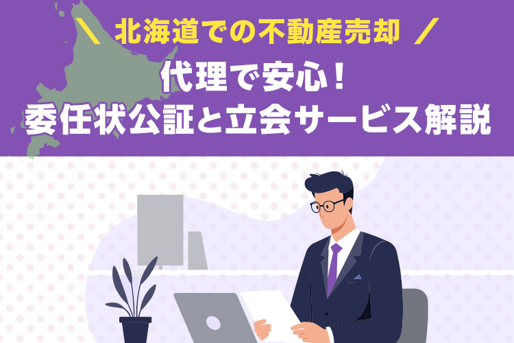 北海道不動産売却は代理で安心 委任状公証と立会サービス解説