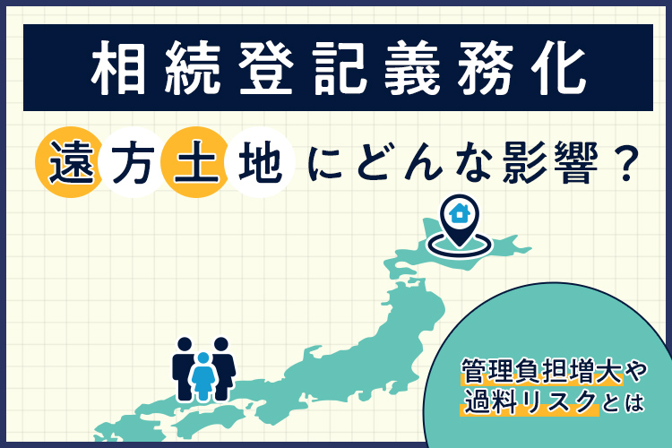相続登記義務化は遠方土地にどんな影響？管理負担増大や過料リスクとは