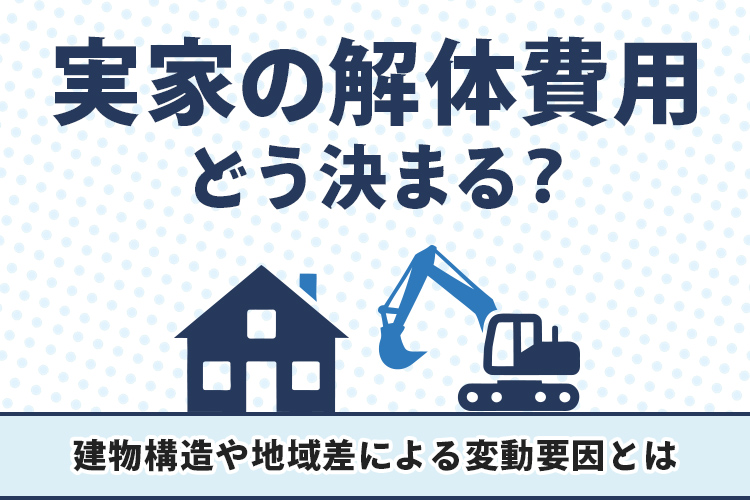 実家の解体費用はどう決まる？建物構造や地域差による変動要因とは