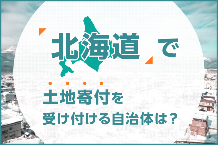 北海道で土地寄付を受け付ける自治体は？寄付する流れも解説
